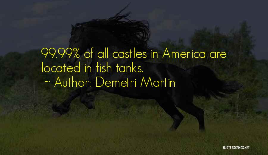 Demetri Martin Quotes: 99.99% Of All Castles In America Are Located In Fish Tanks.