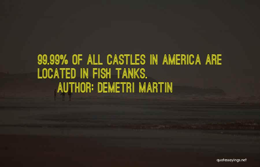 Demetri Martin Quotes: 99.99% Of All Castles In America Are Located In Fish Tanks.