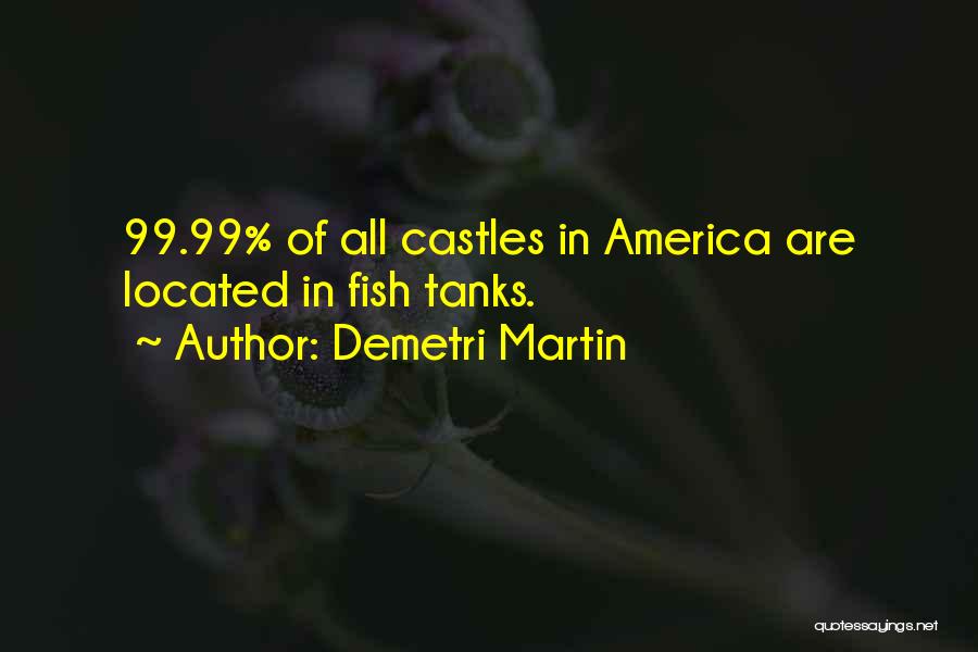 Demetri Martin Quotes: 99.99% Of All Castles In America Are Located In Fish Tanks.
