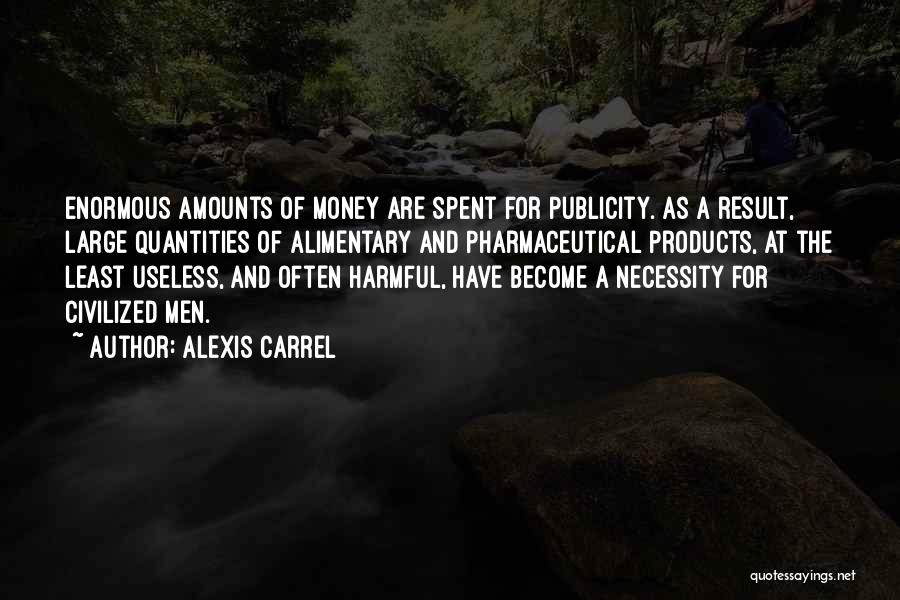 Alexis Carrel Quotes: Enormous Amounts Of Money Are Spent For Publicity. As A Result, Large Quantities Of Alimentary And Pharmaceutical Products, At The