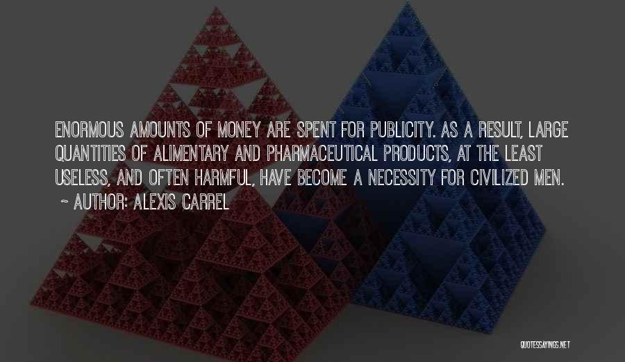 Alexis Carrel Quotes: Enormous Amounts Of Money Are Spent For Publicity. As A Result, Large Quantities Of Alimentary And Pharmaceutical Products, At The