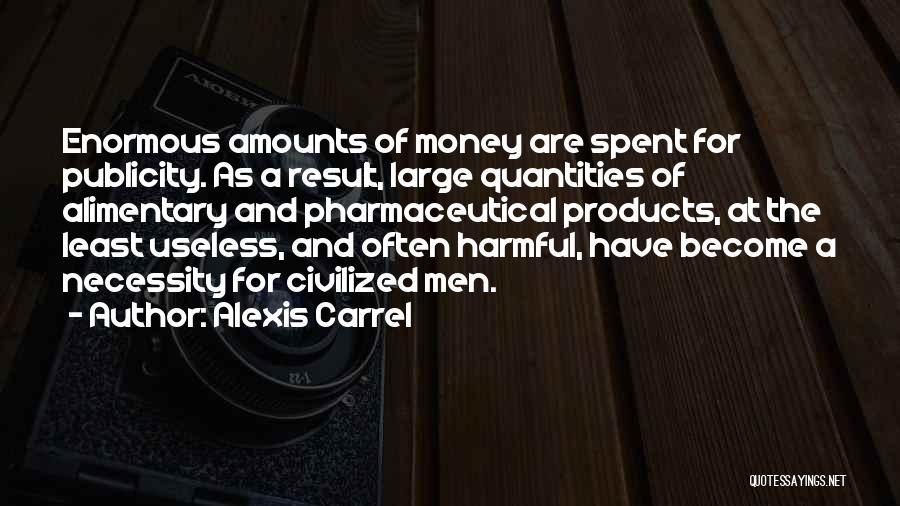 Alexis Carrel Quotes: Enormous Amounts Of Money Are Spent For Publicity. As A Result, Large Quantities Of Alimentary And Pharmaceutical Products, At The