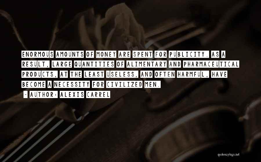 Alexis Carrel Quotes: Enormous Amounts Of Money Are Spent For Publicity. As A Result, Large Quantities Of Alimentary And Pharmaceutical Products, At The