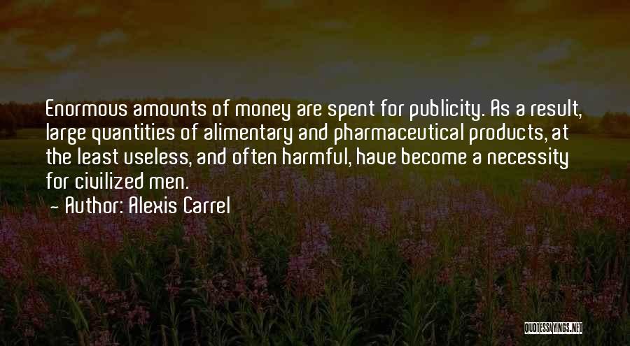 Alexis Carrel Quotes: Enormous Amounts Of Money Are Spent For Publicity. As A Result, Large Quantities Of Alimentary And Pharmaceutical Products, At The
