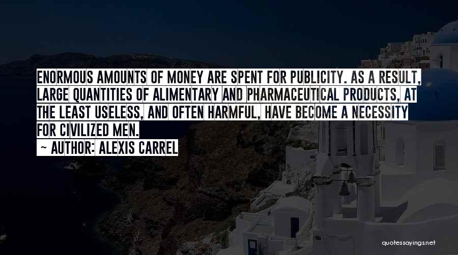 Alexis Carrel Quotes: Enormous Amounts Of Money Are Spent For Publicity. As A Result, Large Quantities Of Alimentary And Pharmaceutical Products, At The