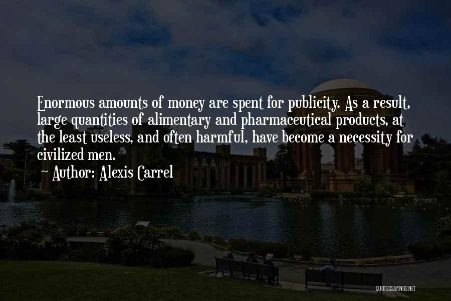 Alexis Carrel Quotes: Enormous Amounts Of Money Are Spent For Publicity. As A Result, Large Quantities Of Alimentary And Pharmaceutical Products, At The