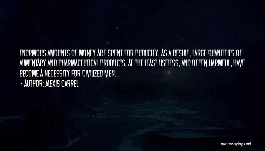 Alexis Carrel Quotes: Enormous Amounts Of Money Are Spent For Publicity. As A Result, Large Quantities Of Alimentary And Pharmaceutical Products, At The