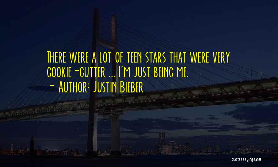 Justin Bieber Quotes: There Were A Lot Of Teen Stars That Were Very Cookie-cutter ... I'm Just Being Me.