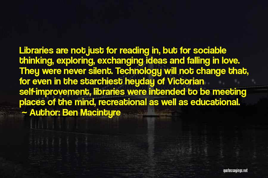 Ben Macintyre Quotes: Libraries Are Not Just For Reading In, But For Sociable Thinking, Exploring, Exchanging Ideas And Falling In Love. They Were