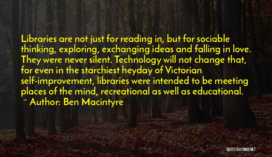 Ben Macintyre Quotes: Libraries Are Not Just For Reading In, But For Sociable Thinking, Exploring, Exchanging Ideas And Falling In Love. They Were