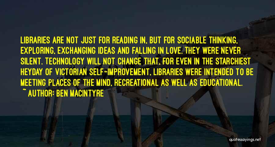 Ben Macintyre Quotes: Libraries Are Not Just For Reading In, But For Sociable Thinking, Exploring, Exchanging Ideas And Falling In Love. They Were