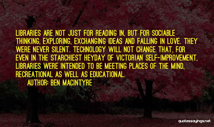 Ben Macintyre Quotes: Libraries Are Not Just For Reading In, But For Sociable Thinking, Exploring, Exchanging Ideas And Falling In Love. They Were