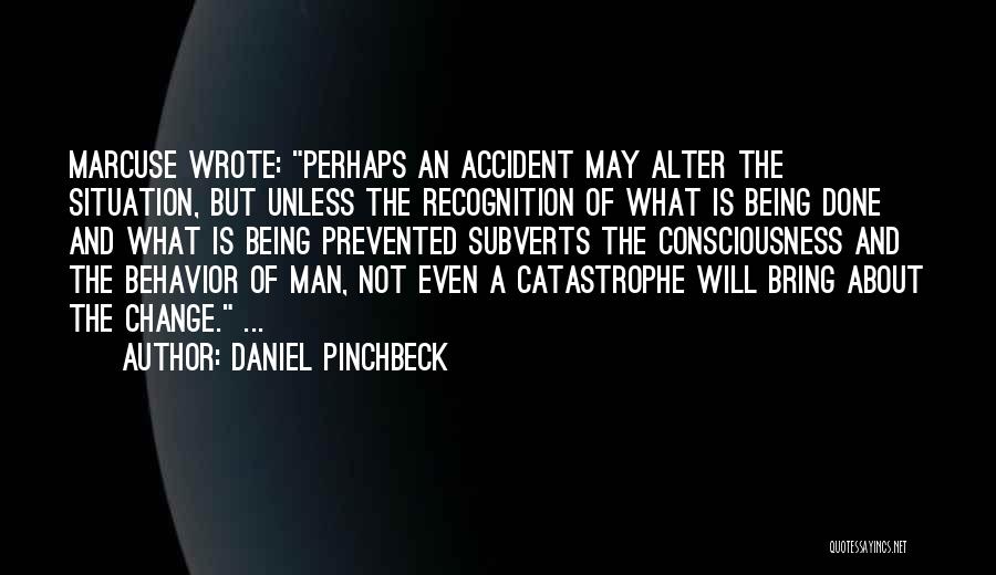 Daniel Pinchbeck Quotes: Marcuse Wrote: Perhaps An Accident May Alter The Situation, But Unless The Recognition Of What Is Being Done And What