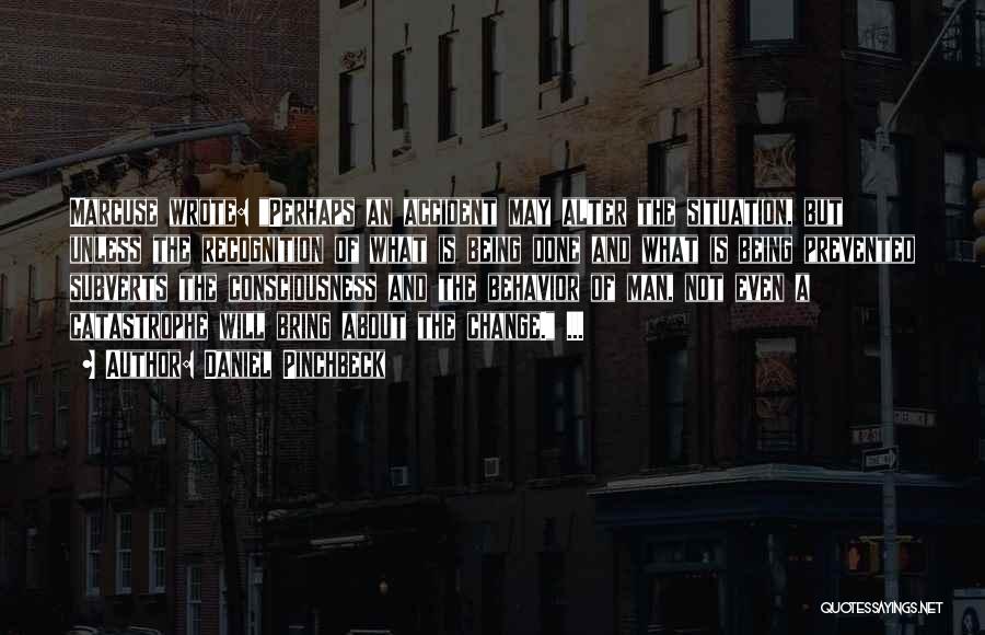 Daniel Pinchbeck Quotes: Marcuse Wrote: Perhaps An Accident May Alter The Situation, But Unless The Recognition Of What Is Being Done And What