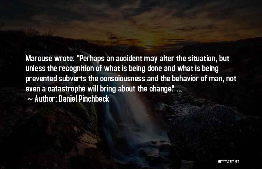 Daniel Pinchbeck Quotes: Marcuse Wrote: Perhaps An Accident May Alter The Situation, But Unless The Recognition Of What Is Being Done And What