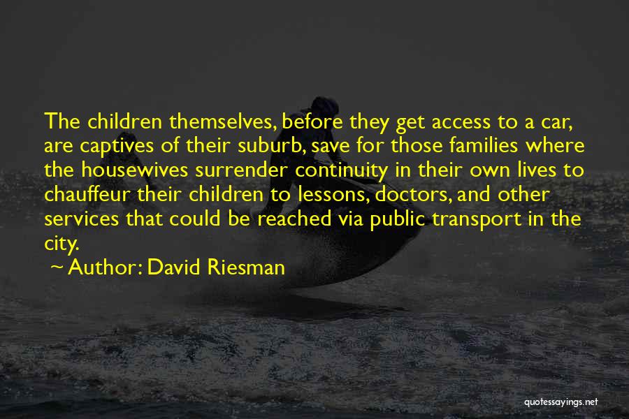 David Riesman Quotes: The Children Themselves, Before They Get Access To A Car, Are Captives Of Their Suburb, Save For Those Families Where
