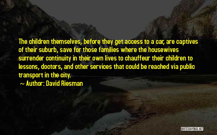 David Riesman Quotes: The Children Themselves, Before They Get Access To A Car, Are Captives Of Their Suburb, Save For Those Families Where