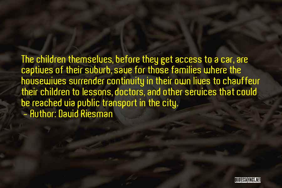 David Riesman Quotes: The Children Themselves, Before They Get Access To A Car, Are Captives Of Their Suburb, Save For Those Families Where