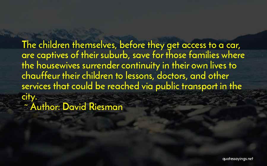 David Riesman Quotes: The Children Themselves, Before They Get Access To A Car, Are Captives Of Their Suburb, Save For Those Families Where