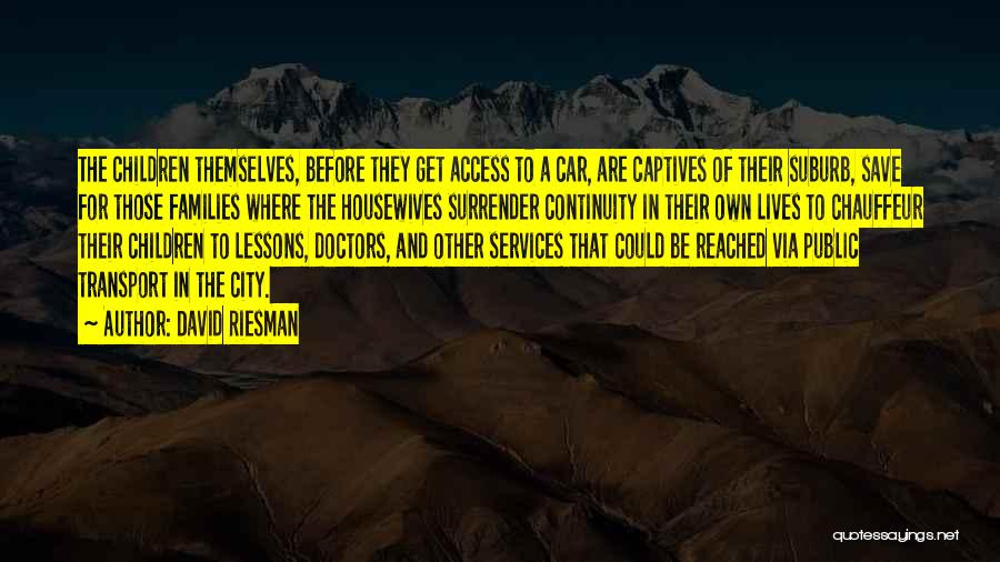 David Riesman Quotes: The Children Themselves, Before They Get Access To A Car, Are Captives Of Their Suburb, Save For Those Families Where