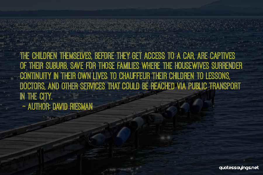 David Riesman Quotes: The Children Themselves, Before They Get Access To A Car, Are Captives Of Their Suburb, Save For Those Families Where