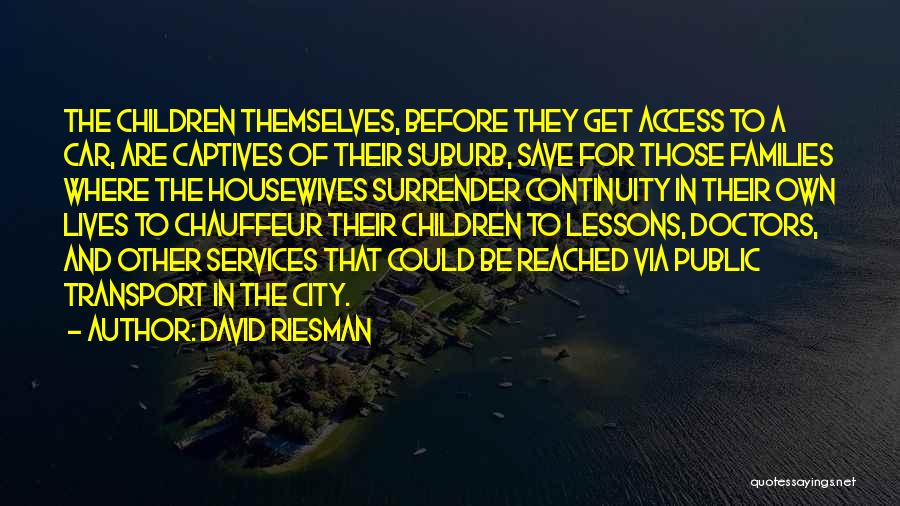 David Riesman Quotes: The Children Themselves, Before They Get Access To A Car, Are Captives Of Their Suburb, Save For Those Families Where