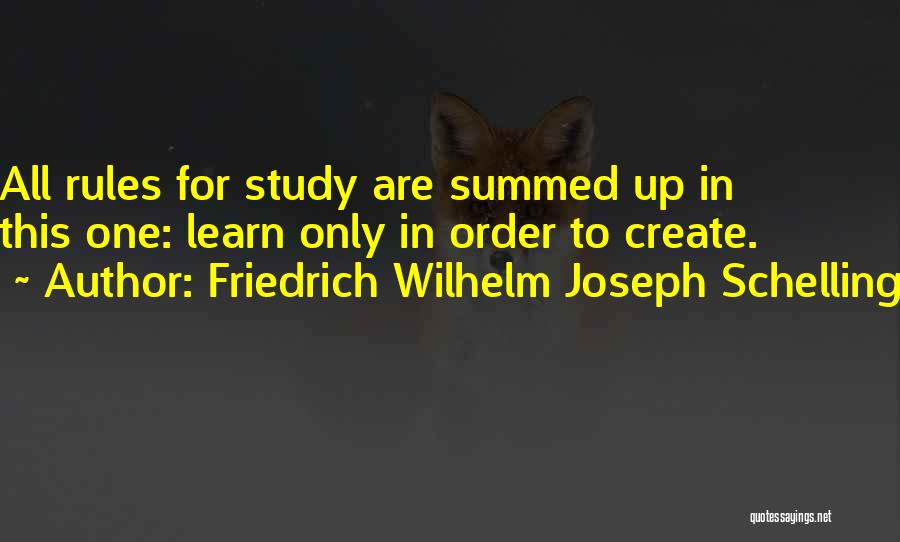 Friedrich Wilhelm Joseph Schelling Quotes: All Rules For Study Are Summed Up In This One: Learn Only In Order To Create.