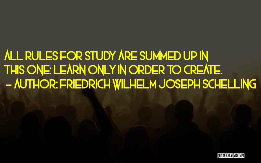 Friedrich Wilhelm Joseph Schelling Quotes: All Rules For Study Are Summed Up In This One: Learn Only In Order To Create.