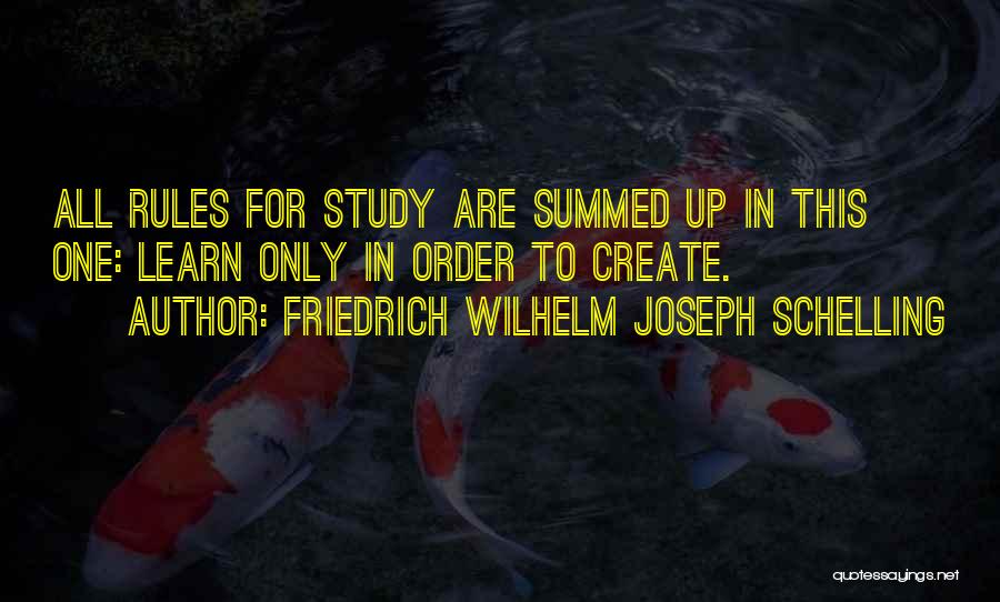 Friedrich Wilhelm Joseph Schelling Quotes: All Rules For Study Are Summed Up In This One: Learn Only In Order To Create.