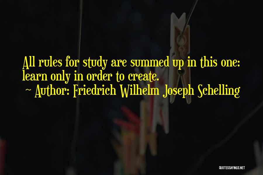 Friedrich Wilhelm Joseph Schelling Quotes: All Rules For Study Are Summed Up In This One: Learn Only In Order To Create.