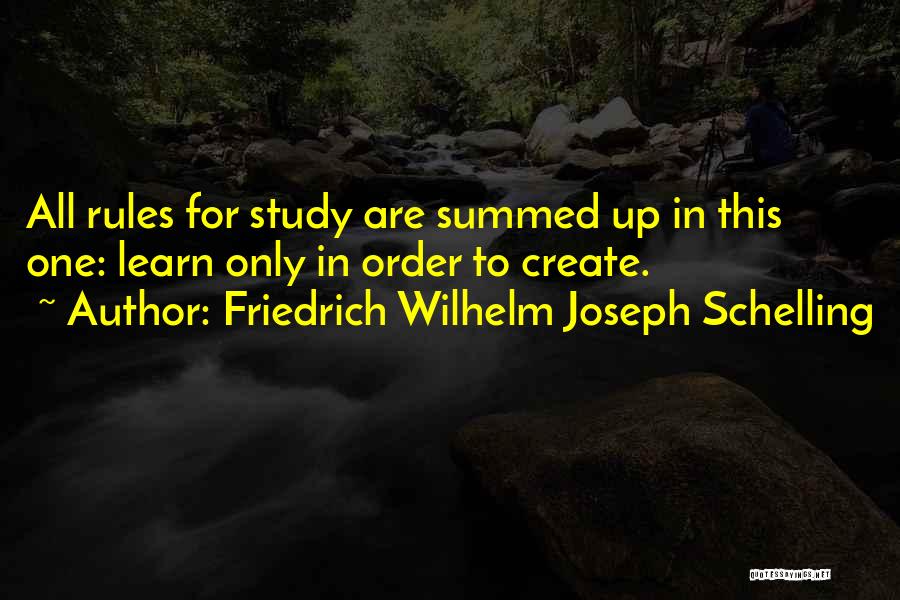 Friedrich Wilhelm Joseph Schelling Quotes: All Rules For Study Are Summed Up In This One: Learn Only In Order To Create.