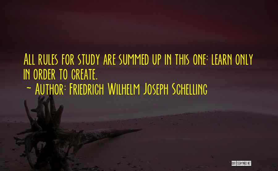 Friedrich Wilhelm Joseph Schelling Quotes: All Rules For Study Are Summed Up In This One: Learn Only In Order To Create.