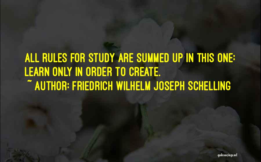 Friedrich Wilhelm Joseph Schelling Quotes: All Rules For Study Are Summed Up In This One: Learn Only In Order To Create.