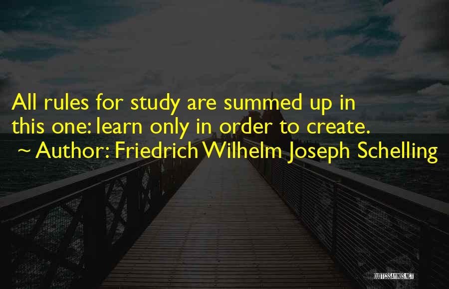 Friedrich Wilhelm Joseph Schelling Quotes: All Rules For Study Are Summed Up In This One: Learn Only In Order To Create.