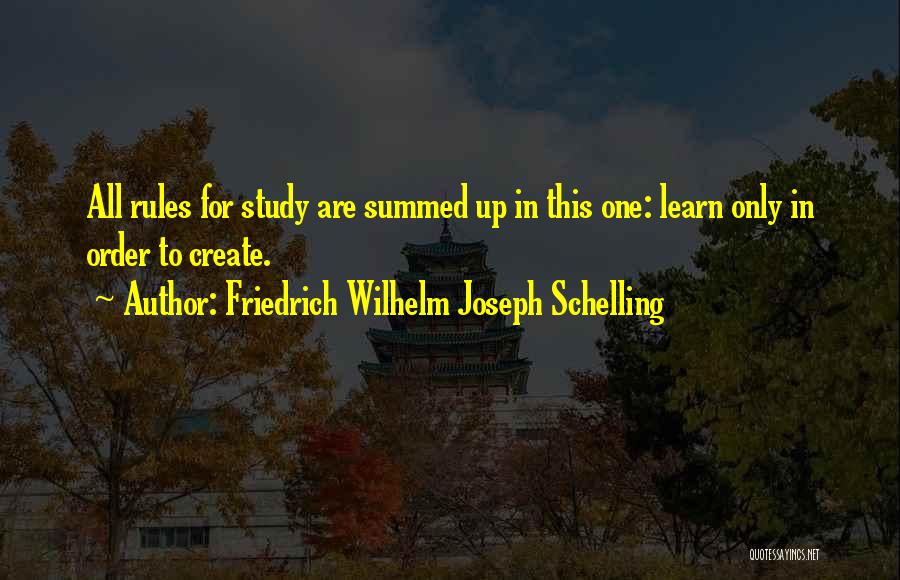 Friedrich Wilhelm Joseph Schelling Quotes: All Rules For Study Are Summed Up In This One: Learn Only In Order To Create.
