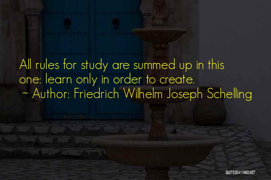 Friedrich Wilhelm Joseph Schelling Quotes: All Rules For Study Are Summed Up In This One: Learn Only In Order To Create.