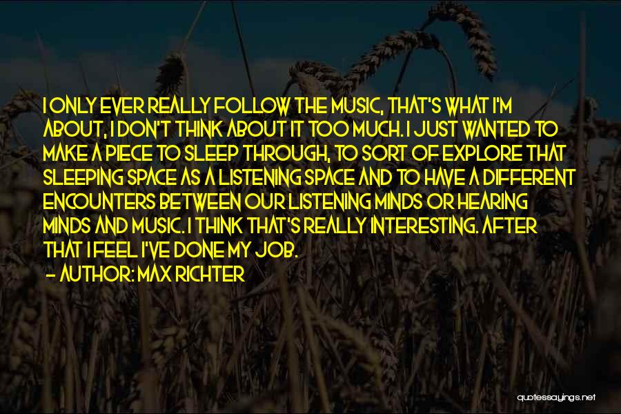 Max Richter Quotes: I Only Ever Really Follow The Music, That's What I'm About, I Don't Think About It Too Much. I Just