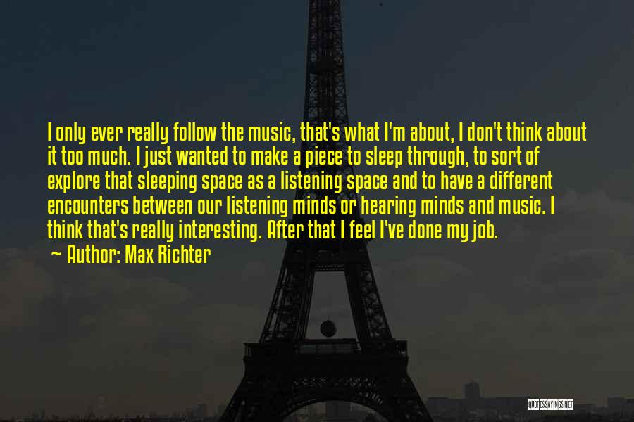 Max Richter Quotes: I Only Ever Really Follow The Music, That's What I'm About, I Don't Think About It Too Much. I Just