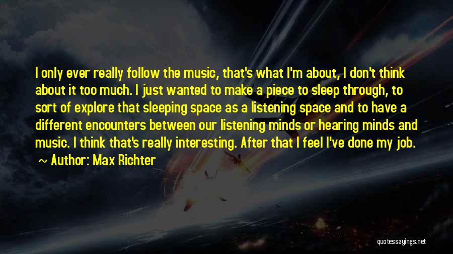 Max Richter Quotes: I Only Ever Really Follow The Music, That's What I'm About, I Don't Think About It Too Much. I Just