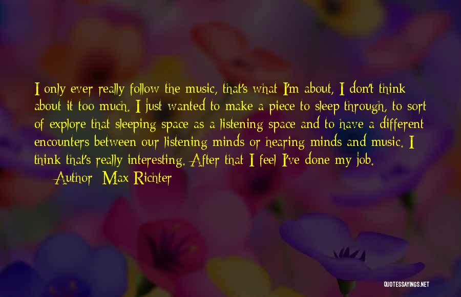 Max Richter Quotes: I Only Ever Really Follow The Music, That's What I'm About, I Don't Think About It Too Much. I Just