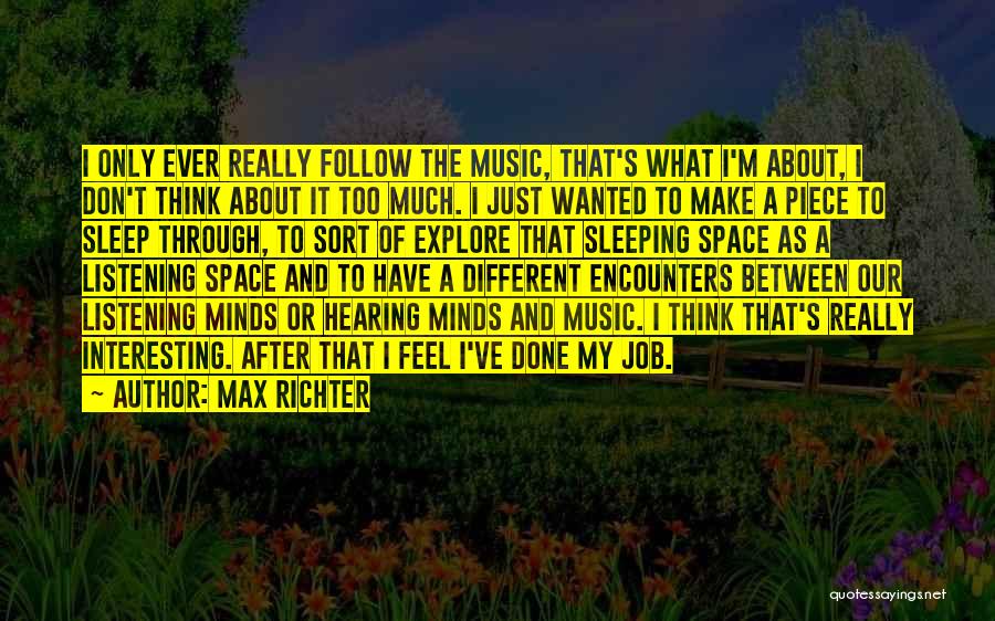 Max Richter Quotes: I Only Ever Really Follow The Music, That's What I'm About, I Don't Think About It Too Much. I Just