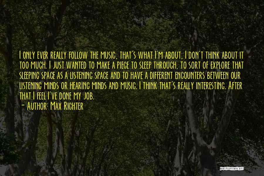 Max Richter Quotes: I Only Ever Really Follow The Music, That's What I'm About, I Don't Think About It Too Much. I Just
