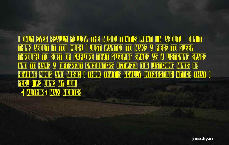 Max Richter Quotes: I Only Ever Really Follow The Music, That's What I'm About, I Don't Think About It Too Much. I Just