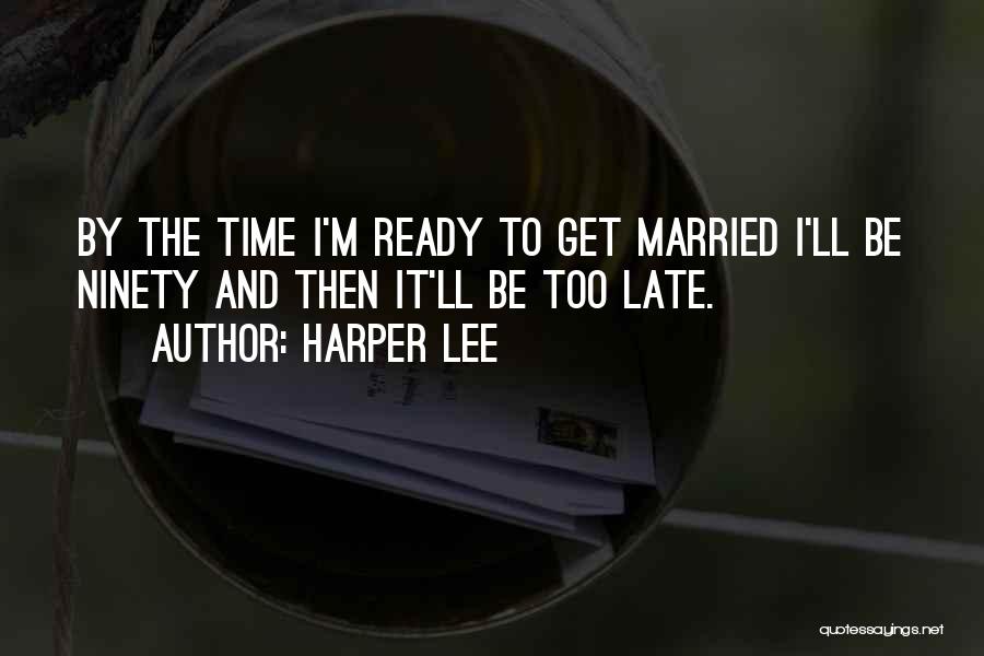 Harper Lee Quotes: By The Time I'm Ready To Get Married I'll Be Ninety And Then It'll Be Too Late.