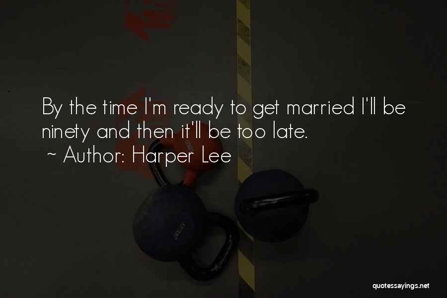 Harper Lee Quotes: By The Time I'm Ready To Get Married I'll Be Ninety And Then It'll Be Too Late.