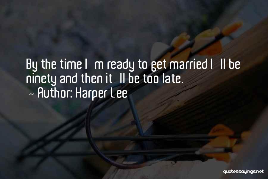 Harper Lee Quotes: By The Time I'm Ready To Get Married I'll Be Ninety And Then It'll Be Too Late.