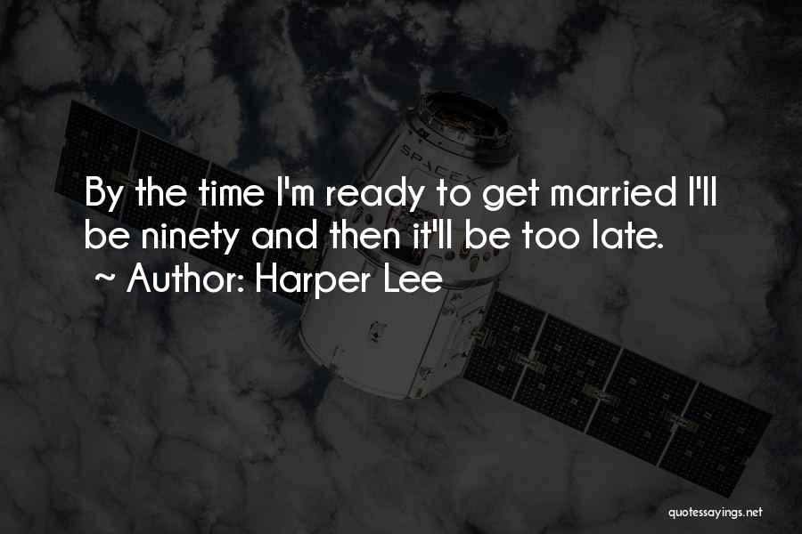 Harper Lee Quotes: By The Time I'm Ready To Get Married I'll Be Ninety And Then It'll Be Too Late.