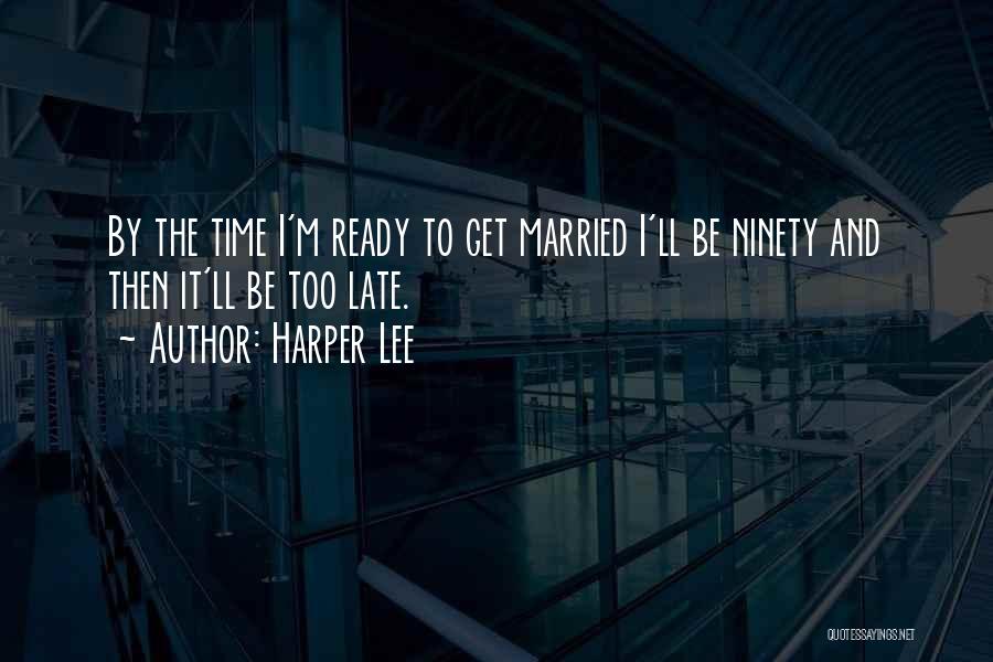 Harper Lee Quotes: By The Time I'm Ready To Get Married I'll Be Ninety And Then It'll Be Too Late.