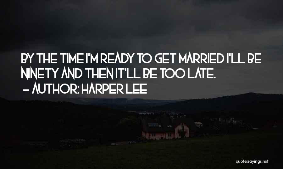 Harper Lee Quotes: By The Time I'm Ready To Get Married I'll Be Ninety And Then It'll Be Too Late.