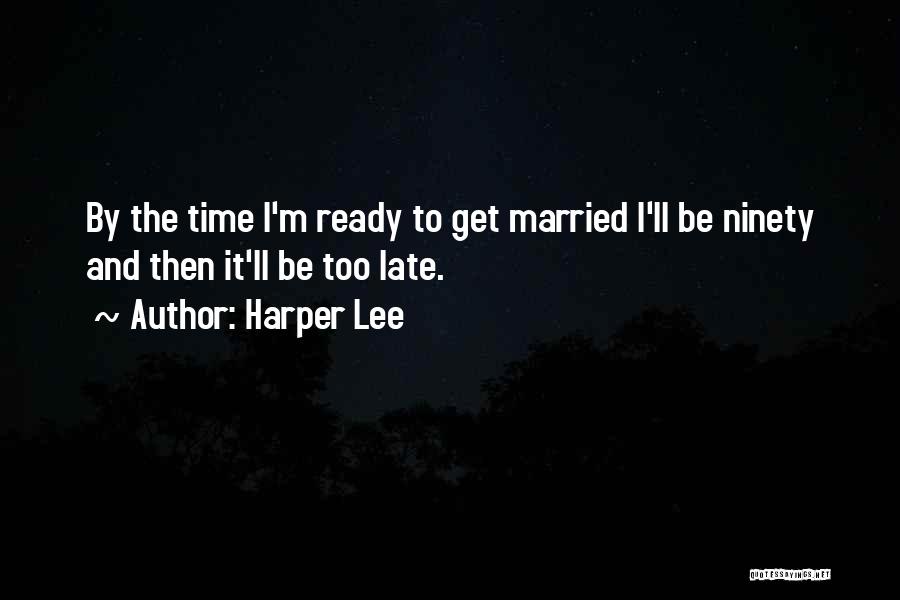 Harper Lee Quotes: By The Time I'm Ready To Get Married I'll Be Ninety And Then It'll Be Too Late.